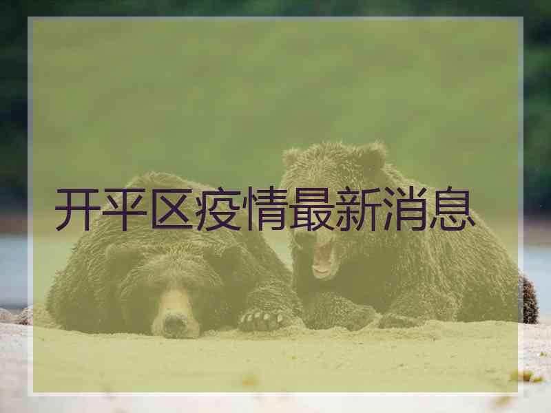 开平区疫情最新消息
