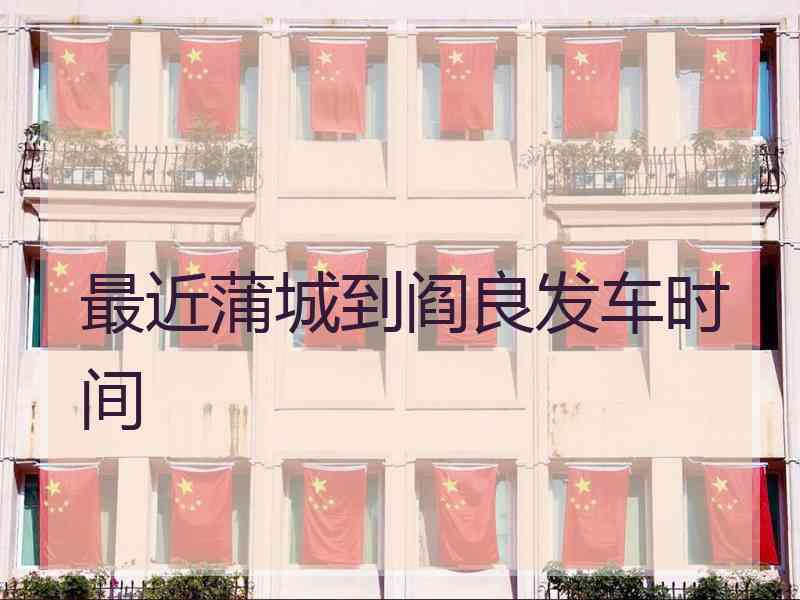 最近蒲城到阎良发车时间