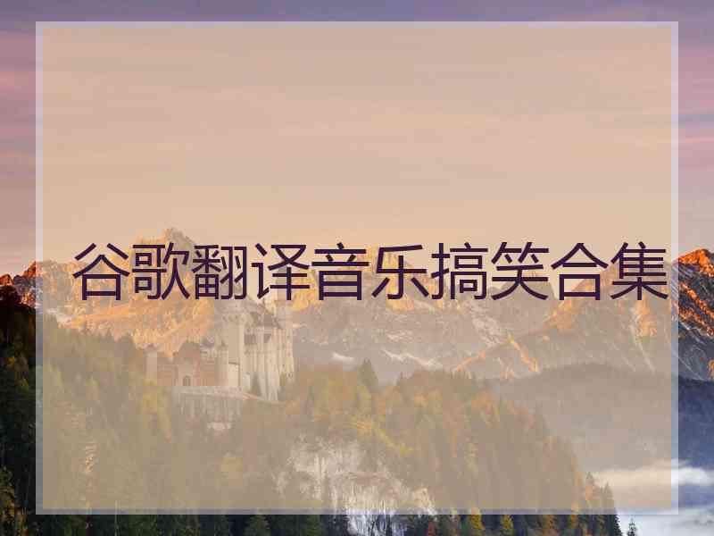 谷歌翻译音乐搞笑合集