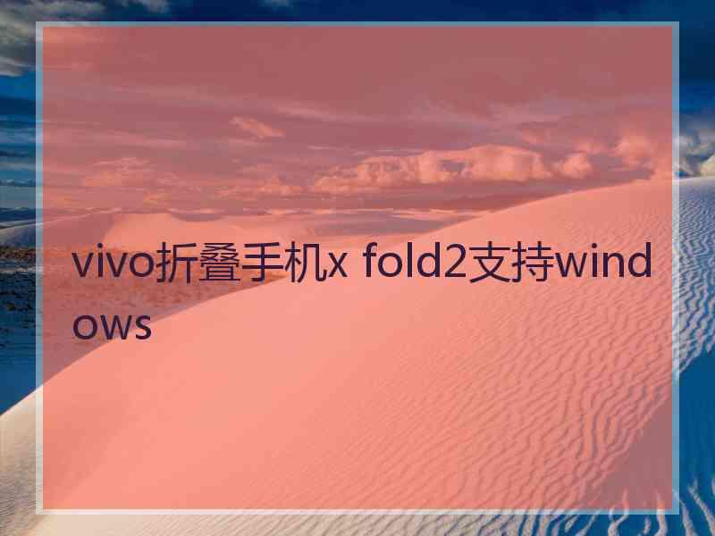 vivo折叠手机x fold2支持windows