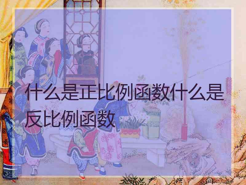 什么是正比例函数什么是反比例函数