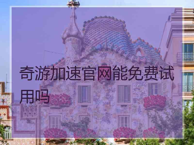 奇游加速官网能免费试用吗