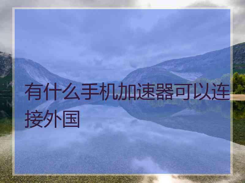 有什么手机加速器可以连接外国