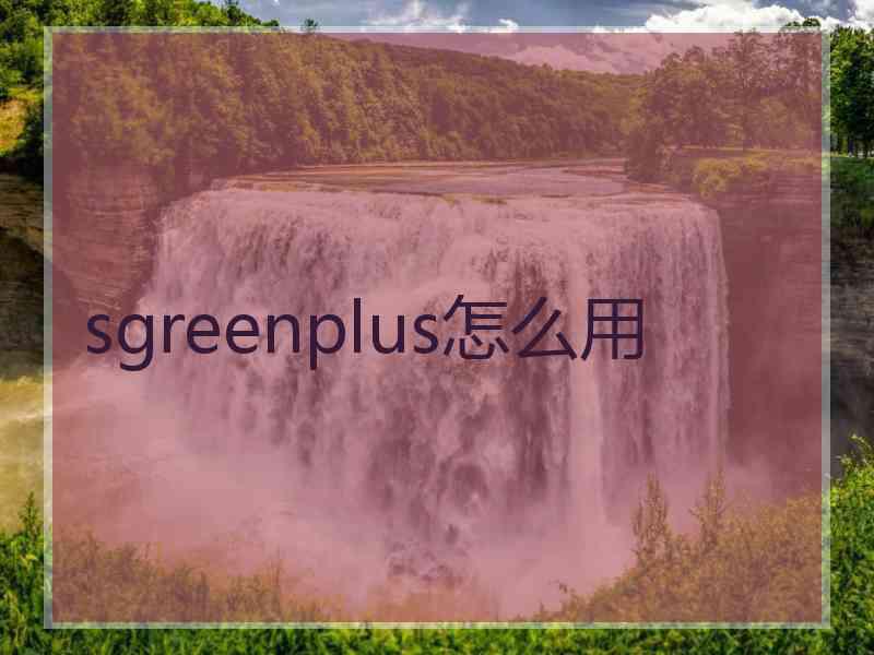 sgreenplus怎么用
