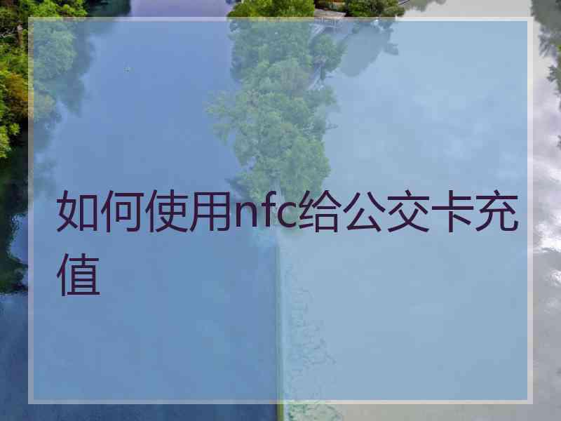 如何使用nfc给公交卡充值