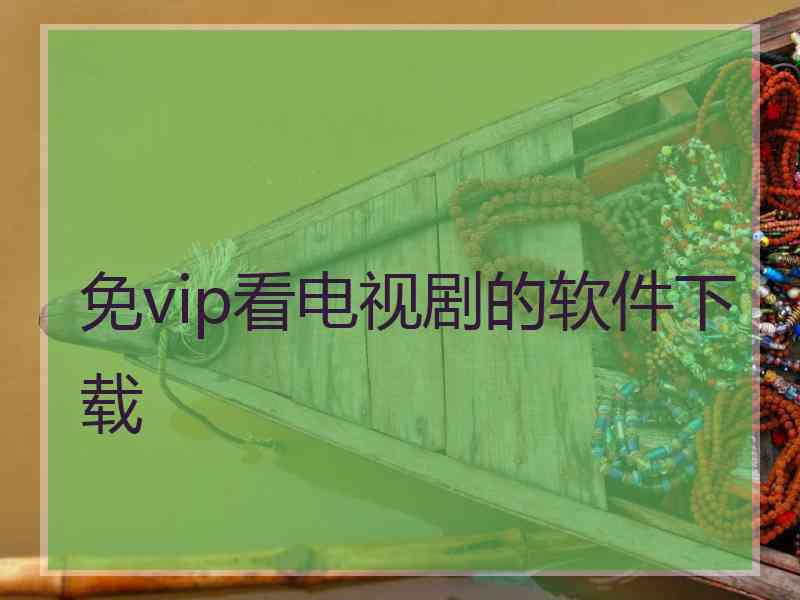 免vip看电视剧的软件下载