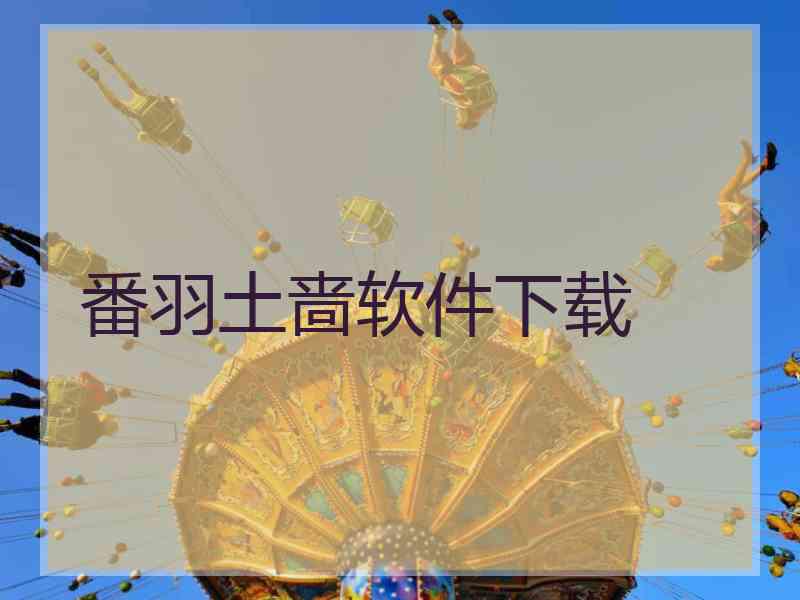 番羽土啬软件下载