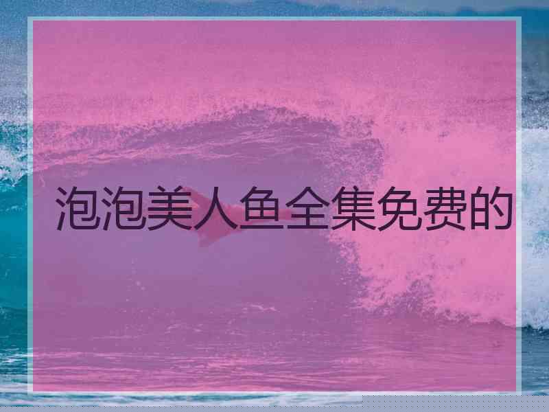泡泡美人鱼全集免费的