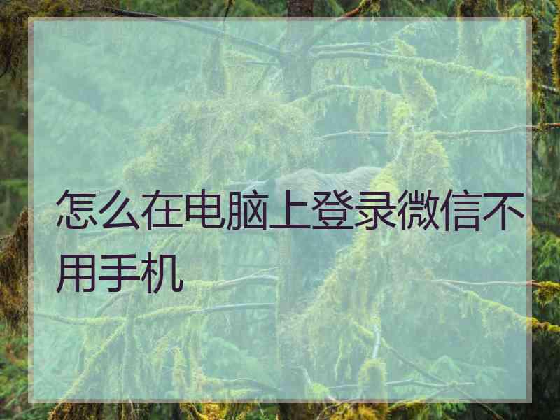 怎么在电脑上登录微信不用手机