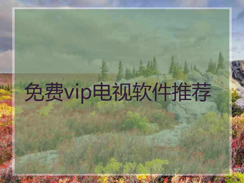 免费vip电视软件推荐