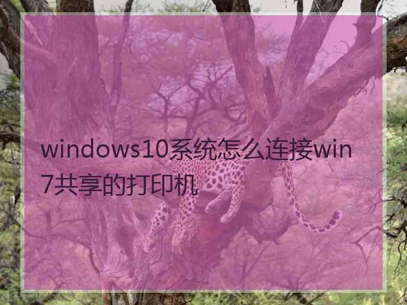 windows10系统怎么连接win7共享的打印机