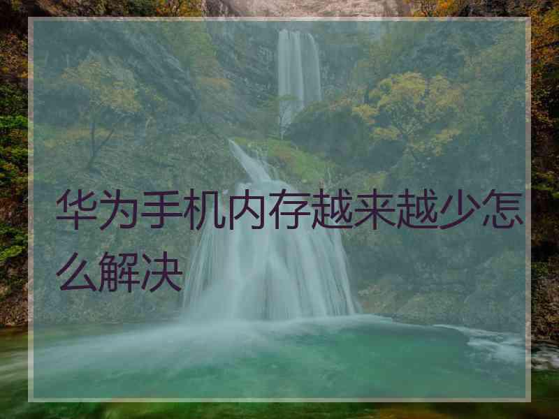 华为手机内存越来越少怎么解决