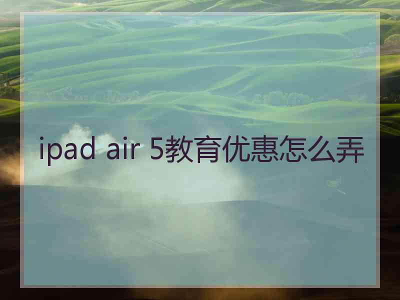 ipad air 5教育优惠怎么弄