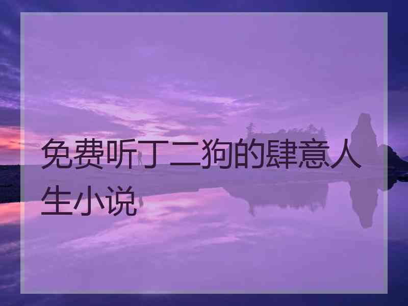 免费听丁二狗的肆意人生小说