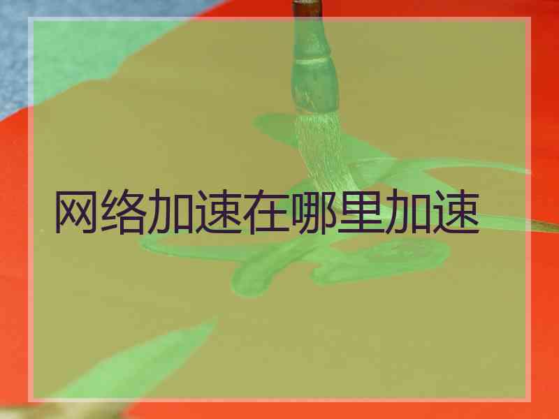 网络加速在哪里加速