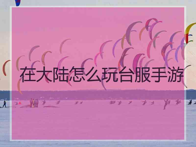 在大陆怎么玩台服手游