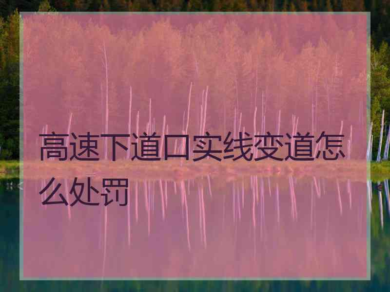 高速下道口实线变道怎么处罚