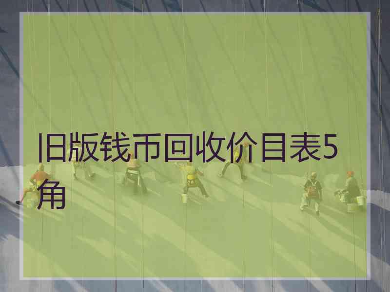 旧版钱币回收价目表5角