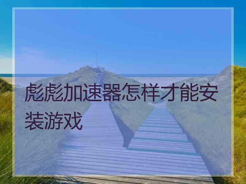 彪彪加速器怎样才能安装游戏