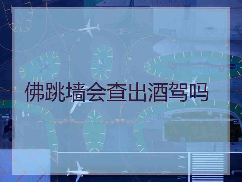 佛跳墙会查出酒驾吗