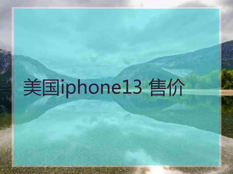 美国iphone13 售价