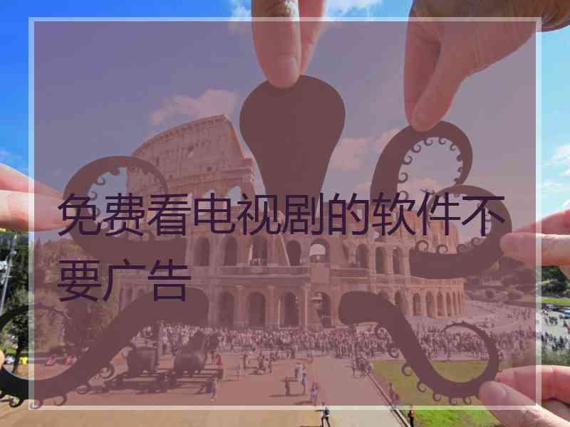 免费看电视剧的软件不要广告