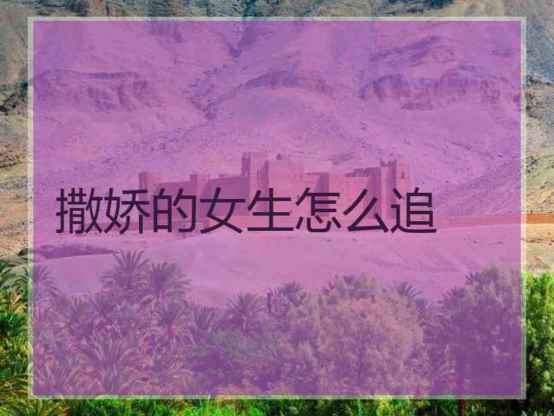 撒娇的女生怎么追