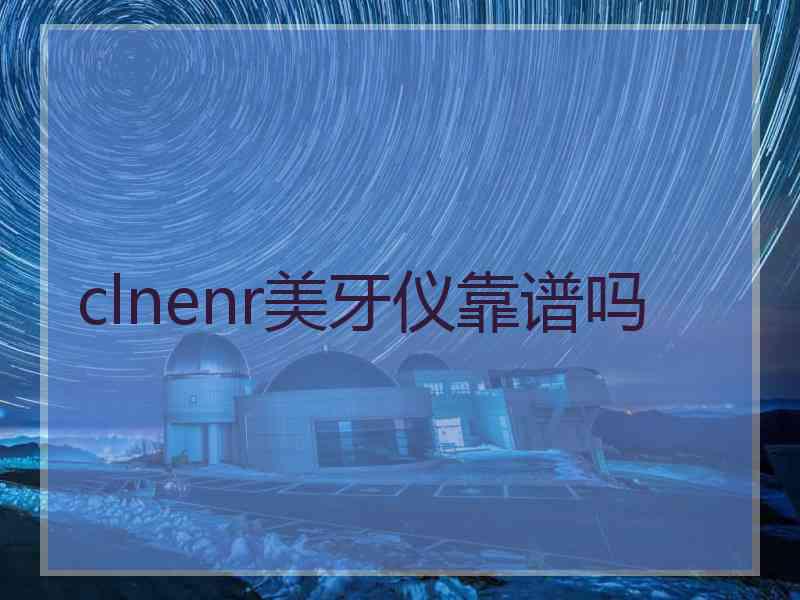 clnenr美牙仪靠谱吗