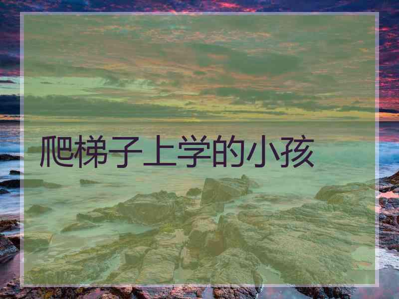爬梯子上学的小孩