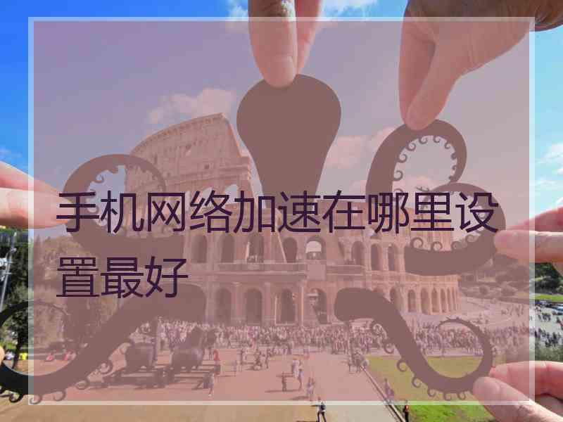 手机网络加速在哪里设置最好