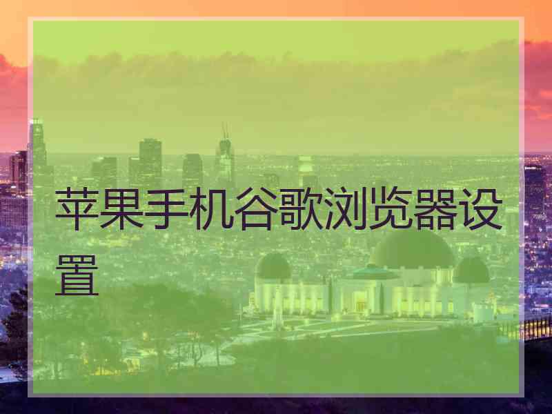 苹果手机谷歌浏览器设置