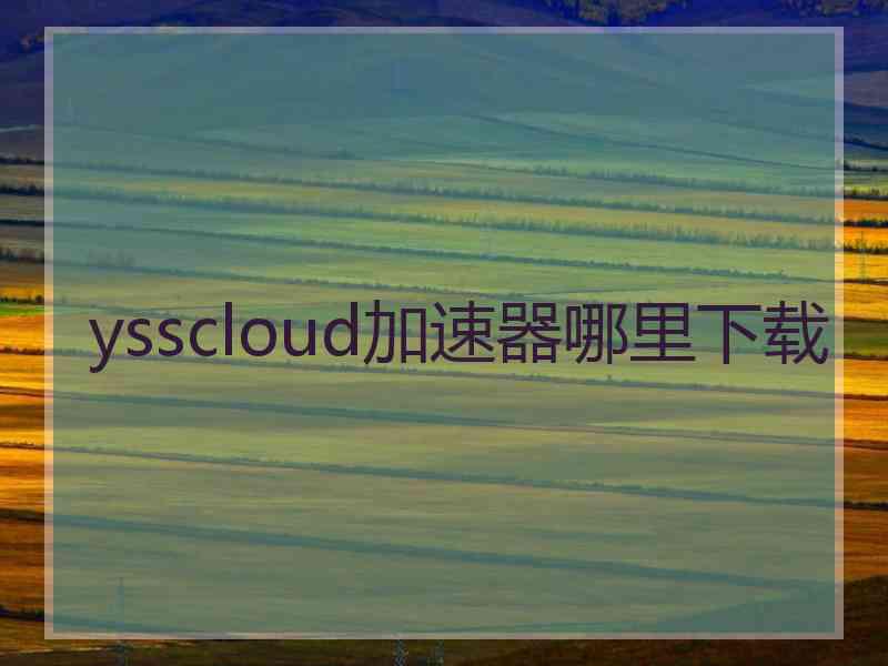 ysscloud加速器哪里下载