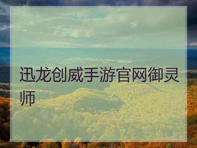 迅龙创威手游官网御灵师