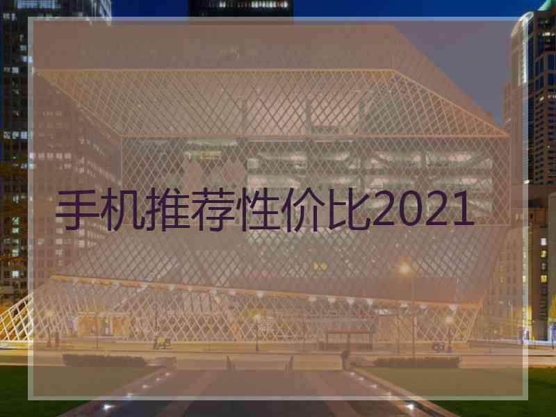 手机推荐性价比2021