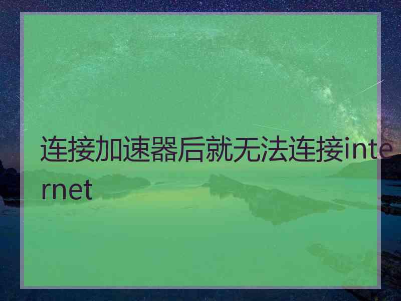 连接加速器后就无法连接internet