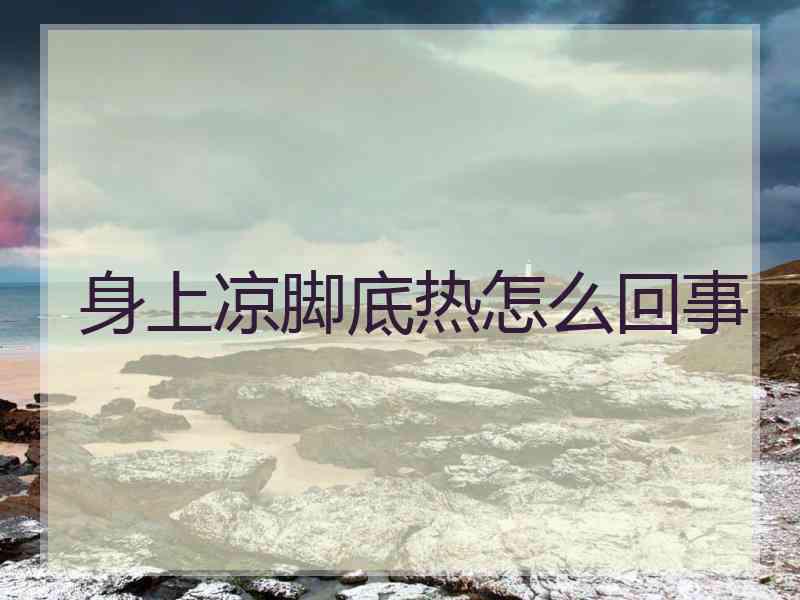 身上凉脚底热怎么回事