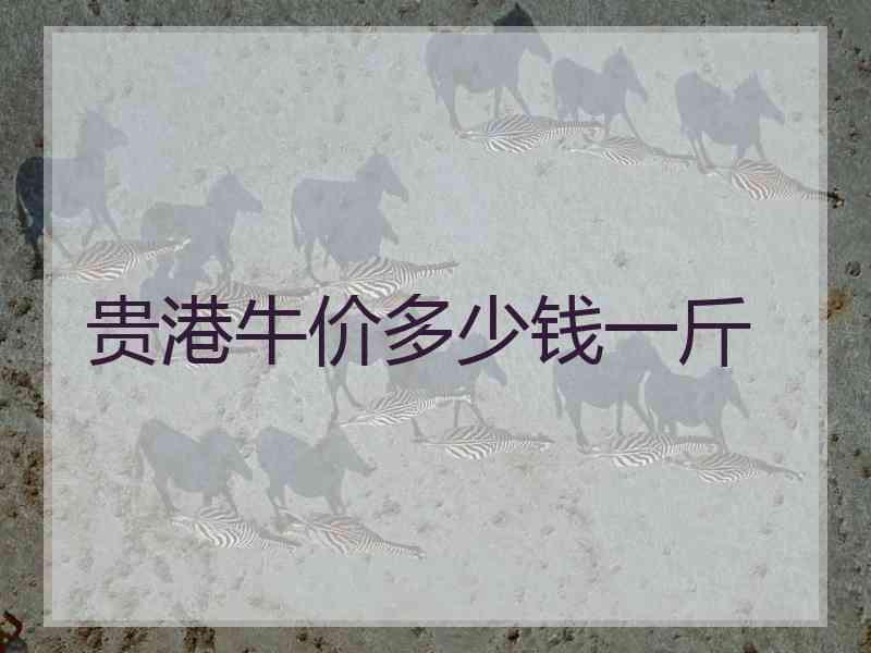贵港牛价多少钱一斤