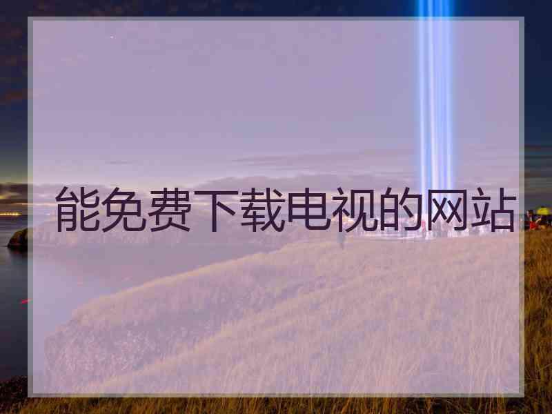 能免费下载电视的网站