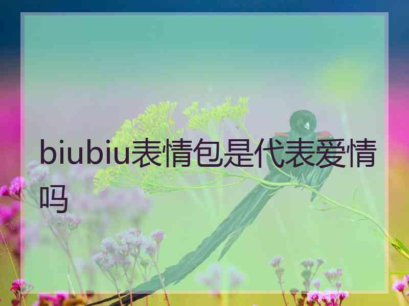 biubiu表情包是代表爱情吗