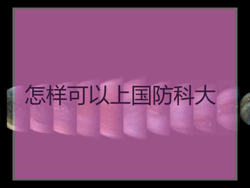 怎样可以上国防科大