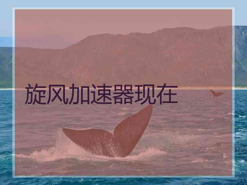 旋风加速器现在