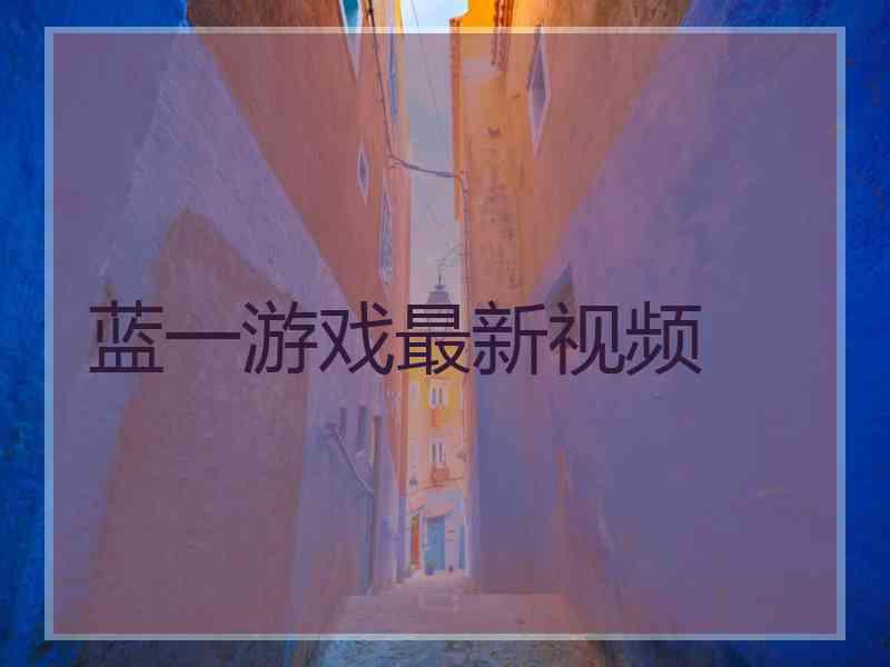 蓝一游戏最新视频