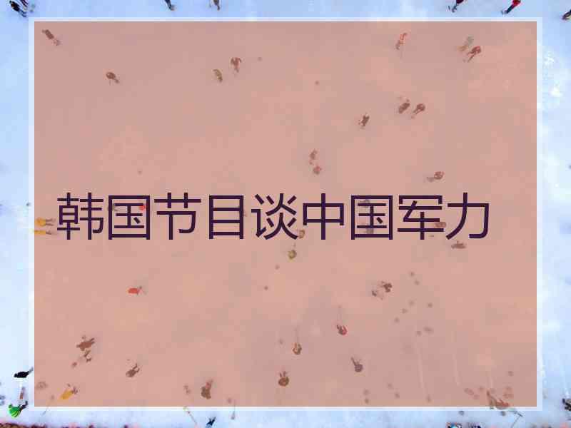 韩国节目谈中国军力