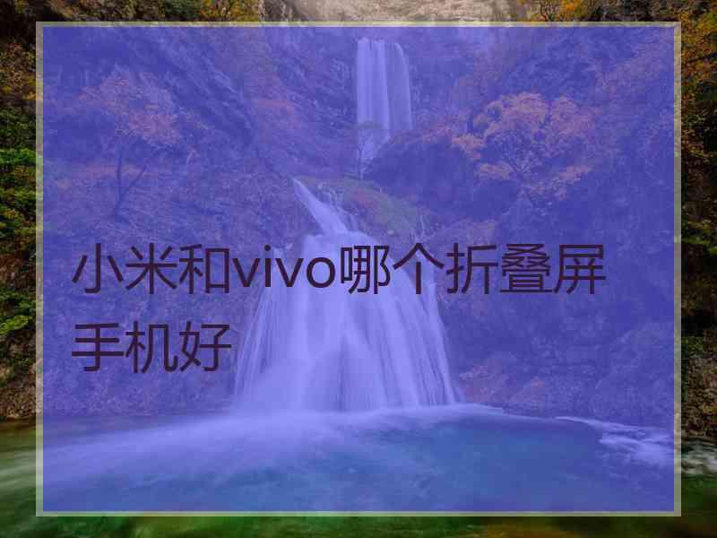 小米和vivo哪个折叠屏手机好