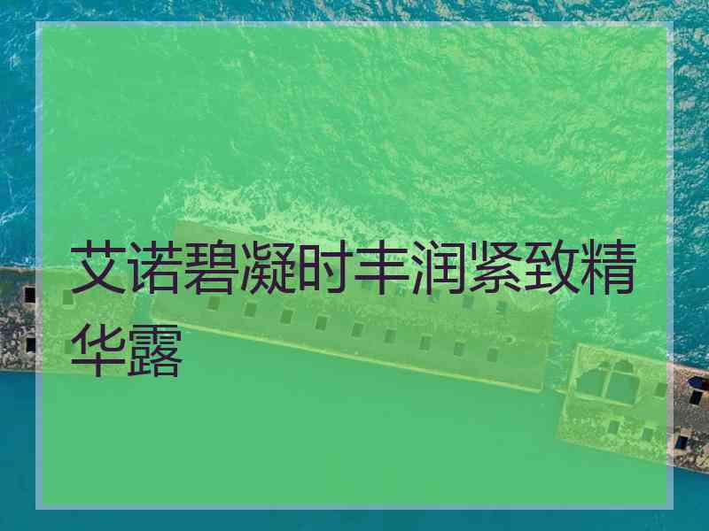 艾诺碧凝时丰润紧致精华露