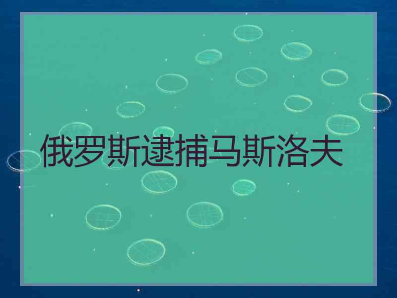 俄罗斯逮捕马斯洛夫