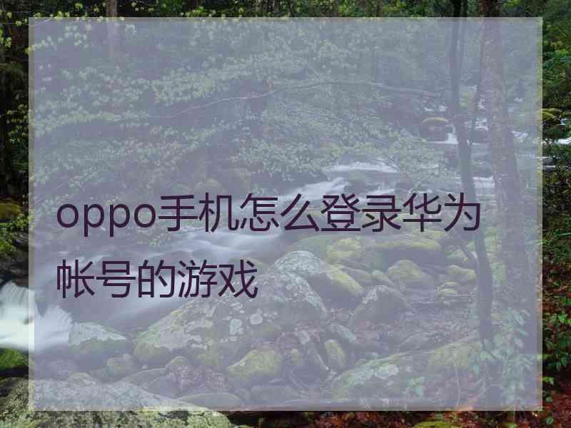 oppo手机怎么登录华为帐号的游戏