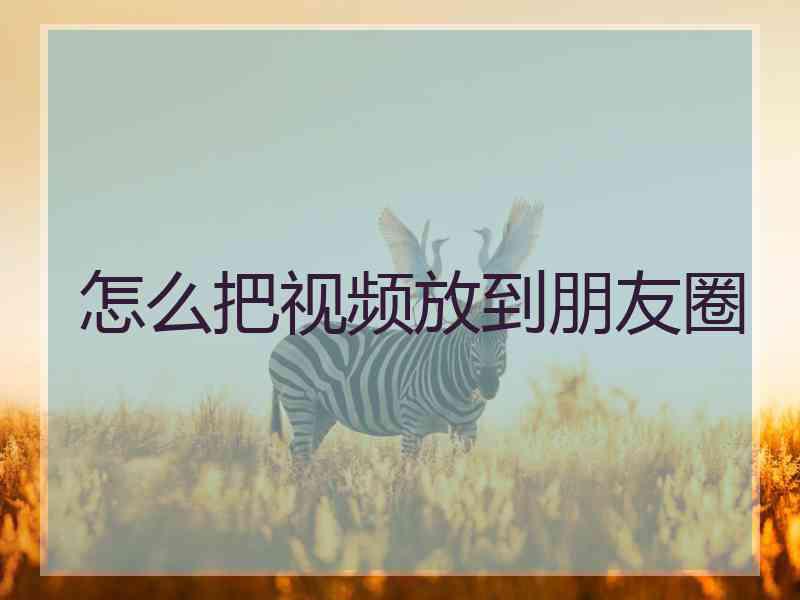 怎么把视频放到朋友圈