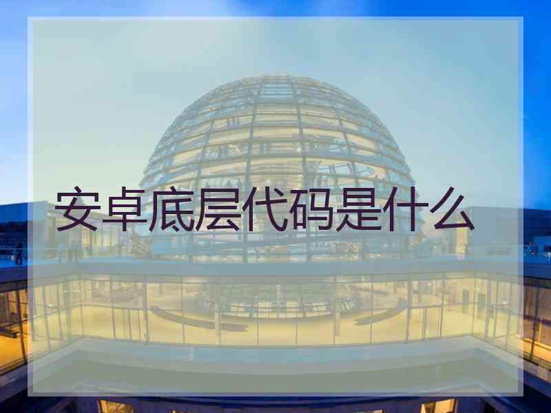 安卓底层代码是什么