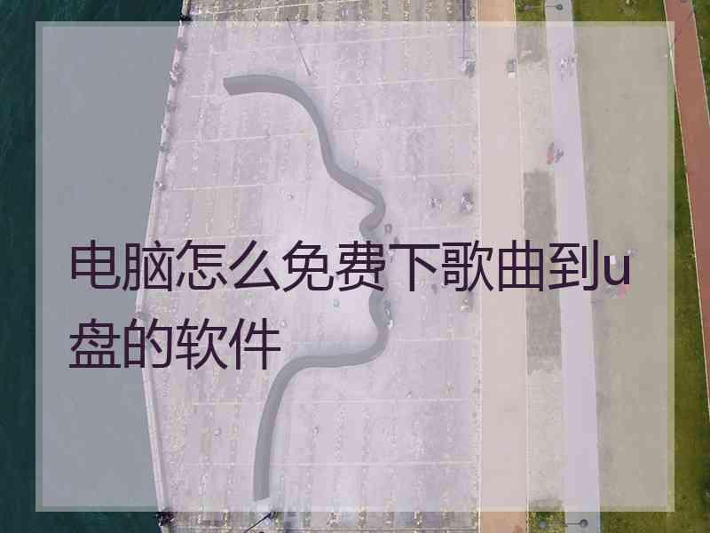 电脑怎么免费下歌曲到u盘的软件